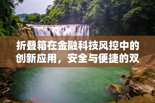 折叠箱在金融科技风控中的创新应用，安全与便捷的双重挑战？