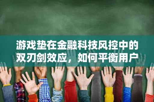 游戏垫在金融科技风控中的双刃剑效应，如何平衡用户体验与风险控制？