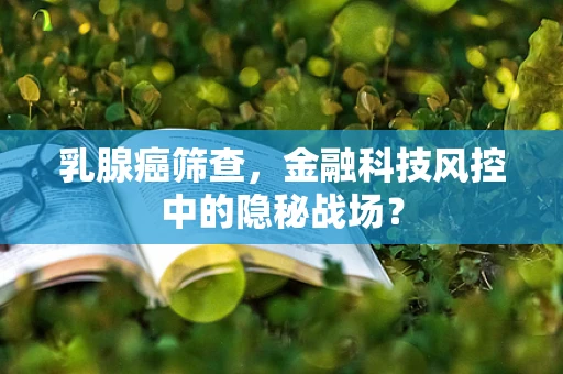 乳腺癌筛查，金融科技风控中的隐秘战场？