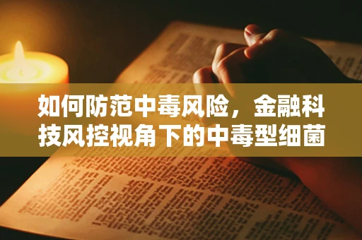 如何防范中毒风险，金融科技风控视角下的中毒型细菌性痢疾