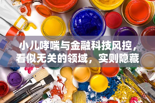小儿哮喘与金融科技风控，看似无关的领域，实则隐藏的关联？