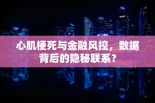 心肌梗死与金融风控，数据背后的隐秘联系？