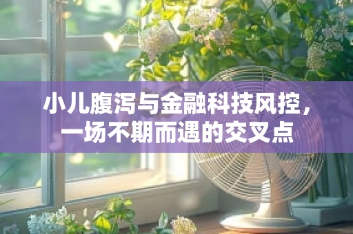 小儿腹泻与金融科技风控，一场不期而遇的交叉点