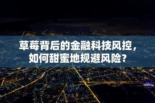 草莓背后的金融科技风控，如何甜蜜地规避风险？