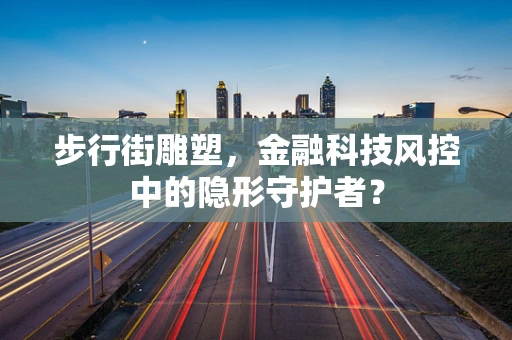 步行街雕塑，金融科技风控中的隐形守护者？