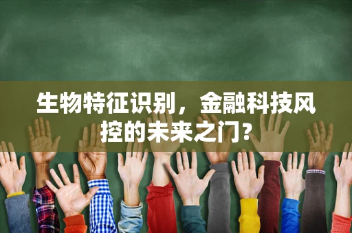 生物特征识别，金融科技风控的未来之门？