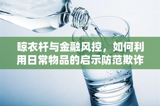 晾衣杆与金融风控，如何利用日常物品的启示防范欺诈风险？