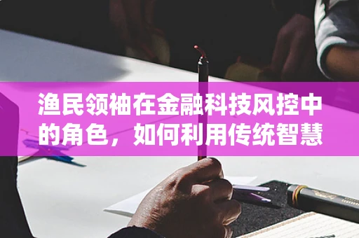 渔民领袖在金融科技风控中的角色，如何利用传统智慧应对数字挑战？
