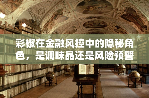 彩椒在金融风控中的隐秘角色，是调味品还是风险预警器？