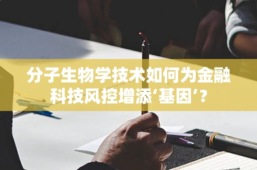 分子生物学技术如何为金融科技风控增添‘基因’？