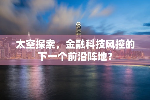 太空探索，金融科技风控的下一个前沿阵地？