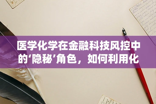 医学化学在金融科技风控中的‘隐秘’角色，如何利用化学原理构建更精准的欺诈检测系统？