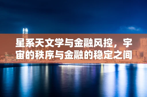 星系天文学与金融风控，宇宙的秩序与金融的稳定之间有何隐秘联系？