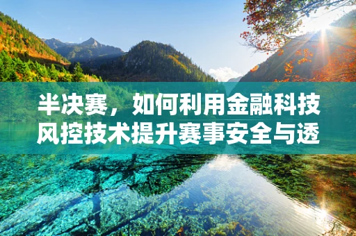 半决赛，如何利用金融科技风控技术提升赛事安全与透明度？