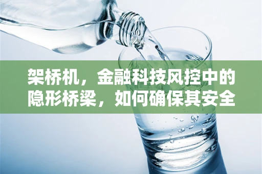 架桥机，金融科技风控中的隐形桥梁，如何确保其安全稳固？