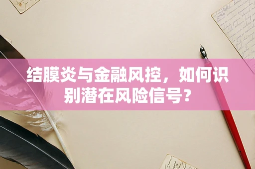 结膜炎与金融风控，如何识别潜在风险信号？