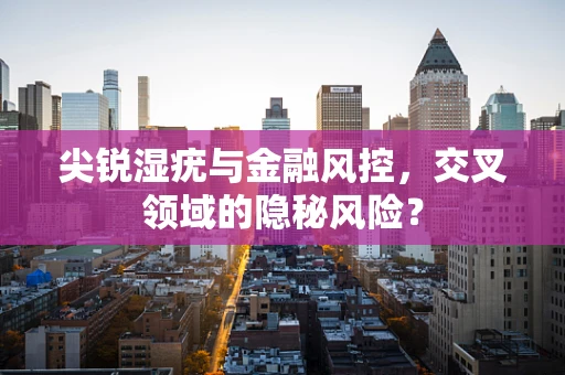 尖锐湿疣与金融风控，交叉领域的隐秘风险？