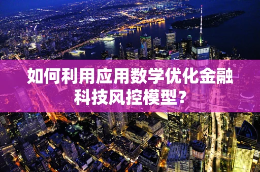 如何利用应用数学优化金融科技风控模型？