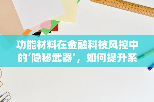 功能材料在金融科技风控中的‘隐秘武器’，如何提升系统安全性？