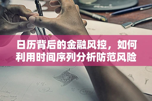 日历背后的金融风控，如何利用时间序列分析防范风险？