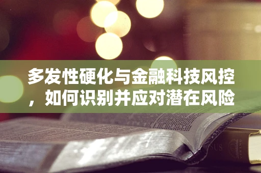 多发性硬化与金融科技风控，如何识别并应对潜在风险？
