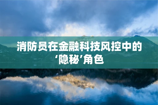 消防员在金融科技风控中的‘隐秘’角色