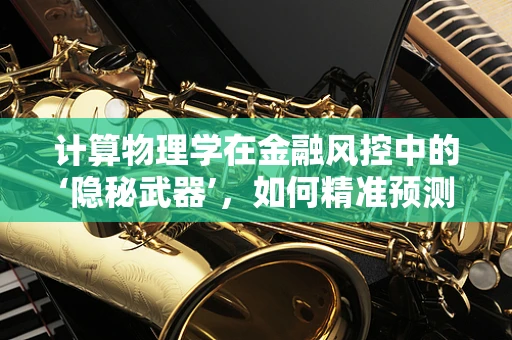 计算物理学在金融风控中的‘隐秘武器’，如何精准预测风险？