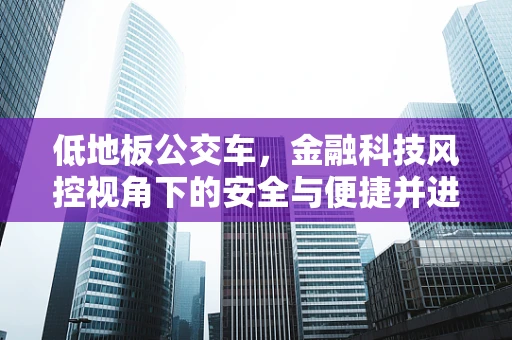 低地板公交车，金融科技风控视角下的安全与便捷并进？