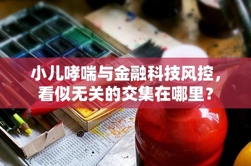 小儿哮喘与金融科技风控，看似无关的交集在哪里？