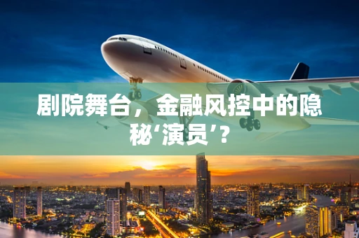 剧院舞台，金融风控中的隐秘‘演员’？