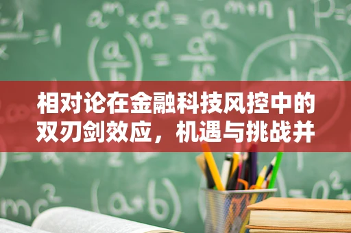 相对论在金融科技风控中的双刃剑效应，机遇与挑战并存？