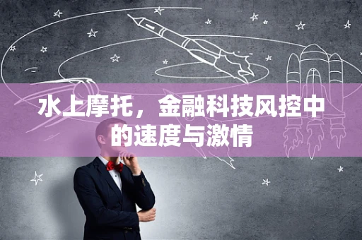 水上摩托，金融科技风控中的速度与激情