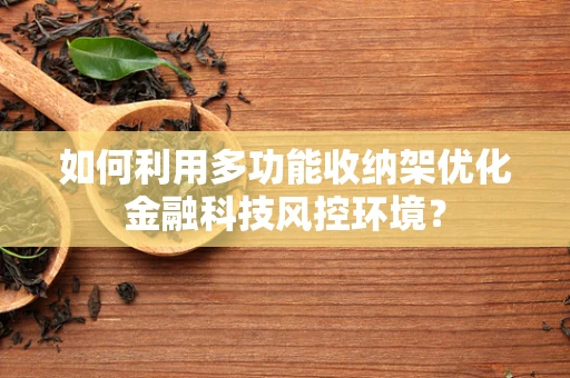 如何利用多功能收纳架优化金融科技风控环境？