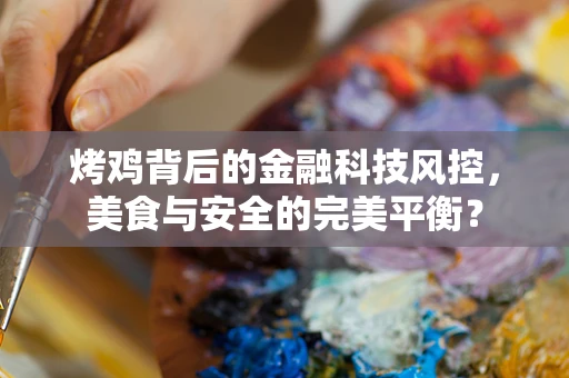 烤鸡背后的金融科技风控，美食与安全的完美平衡？