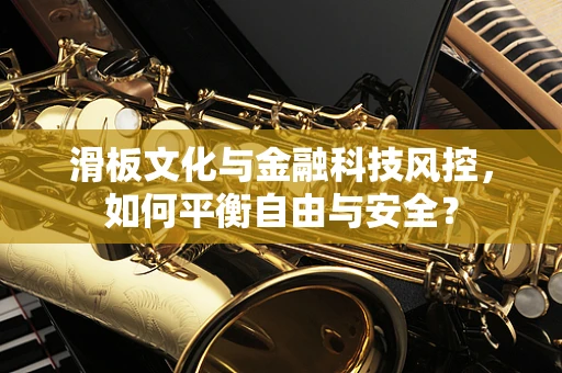 滑板文化与金融科技风控，如何平衡自由与安全？