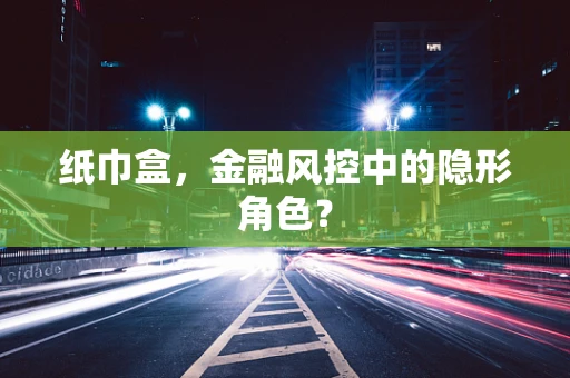 纸巾盒，金融风控中的隐形角色？