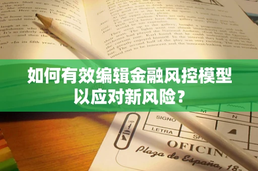 如何有效编辑金融风控模型以应对新风险？