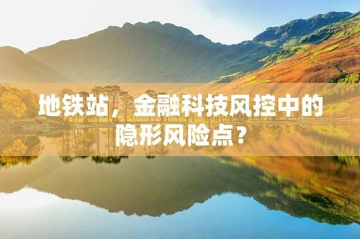 地铁站，金融科技风控中的隐形风险点？