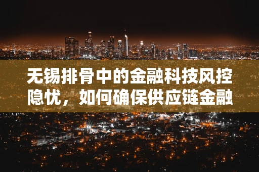 无锡排骨中的金融科技风控隐忧，如何确保供应链金融的安全？