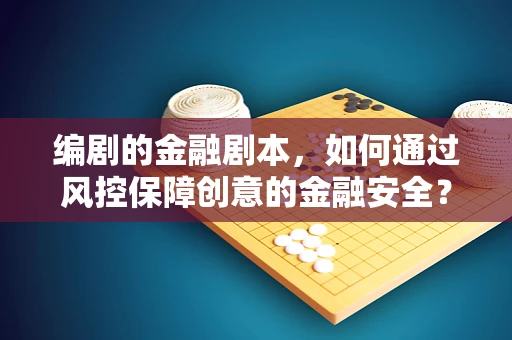 编剧的金融剧本，如何通过风控保障创意的金融安全？