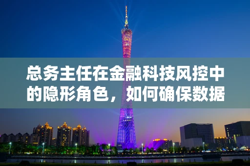 总务主任在金融科技风控中的隐形角色，如何确保数据安全与合规？