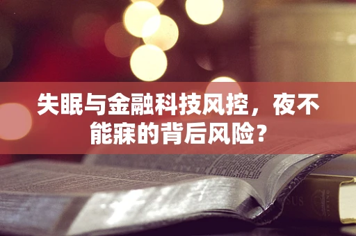 失眠与金融科技风控，夜不能寐的背后风险？
