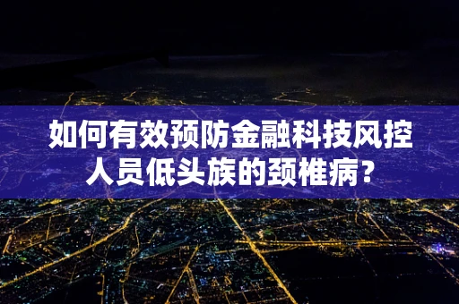 如何有效预防金融科技风控人员低头族的颈椎病？
