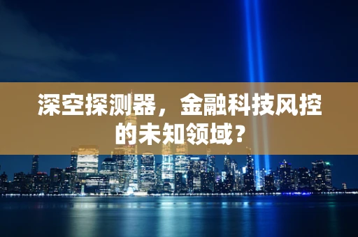 深空探测器，金融科技风控的未知领域？