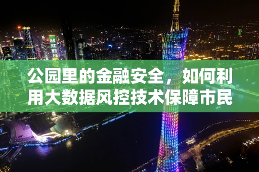 公园里的金融安全，如何利用大数据风控技术保障市民的‘安心游’？