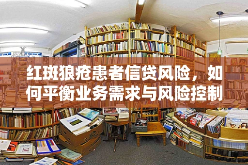 红斑狼疮患者信贷风险，如何平衡业务需求与风险控制？
