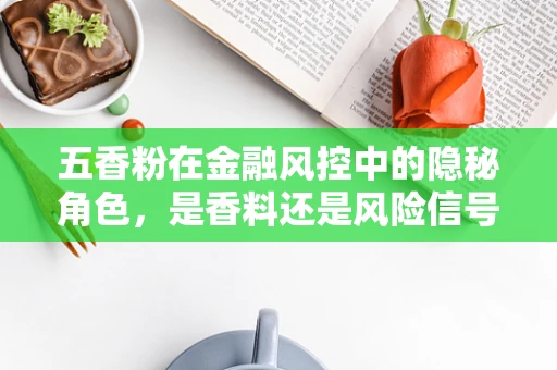 五香粉在金融风控中的隐秘角色，是香料还是风险信号？