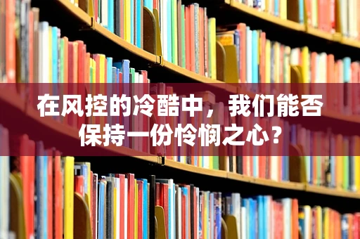 在风控的冷酷中，我们能否保持一份怜悯之心？