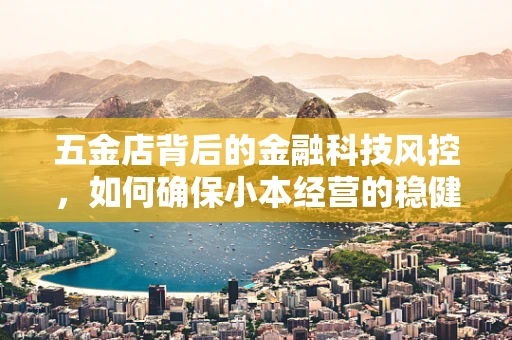 五金店背后的金融科技风控，如何确保小本经营的稳健？