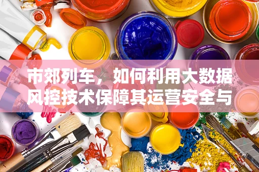 市郊列车，如何利用大数据风控技术保障其运营安全与效率？